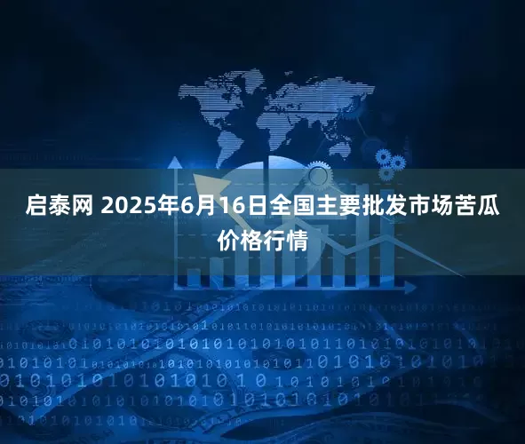 启泰网 2025年6月16日全国主要批发市场苦瓜价格行情