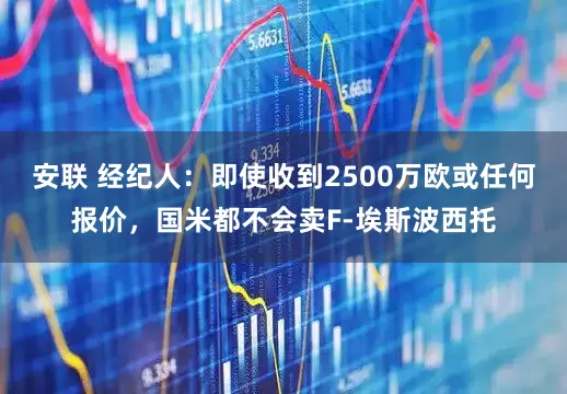 安联 经纪人：即使收到2500万欧或任何报价，国米都不会卖F-埃斯波西托