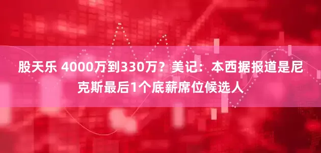 股天乐 4000万到330万？美记：本西据报道是尼克斯最后1个底薪席位候选人