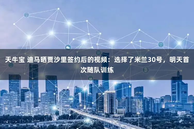 天牛宝 迪马晒贾沙里签约后的视频：选择了米兰30号，明天首次随队训练