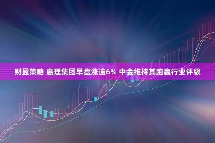 财盈策略 惠理集团早盘涨逾6% 中金维持其跑赢行业评级