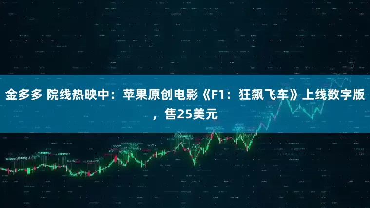 金多多 院线热映中：苹果原创电影《F1：狂飙飞车》上线数字版，售25美元