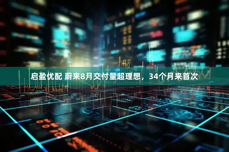启盈优配 蔚来8月交付量超理想，34个月来首次