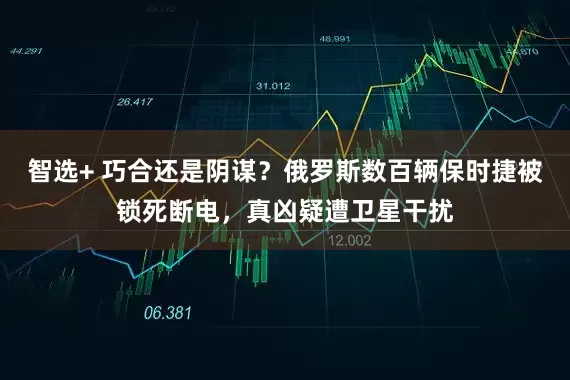 智选+ 巧合还是阴谋？俄罗斯数百辆保时捷被锁死断电，真凶疑遭卫星干扰