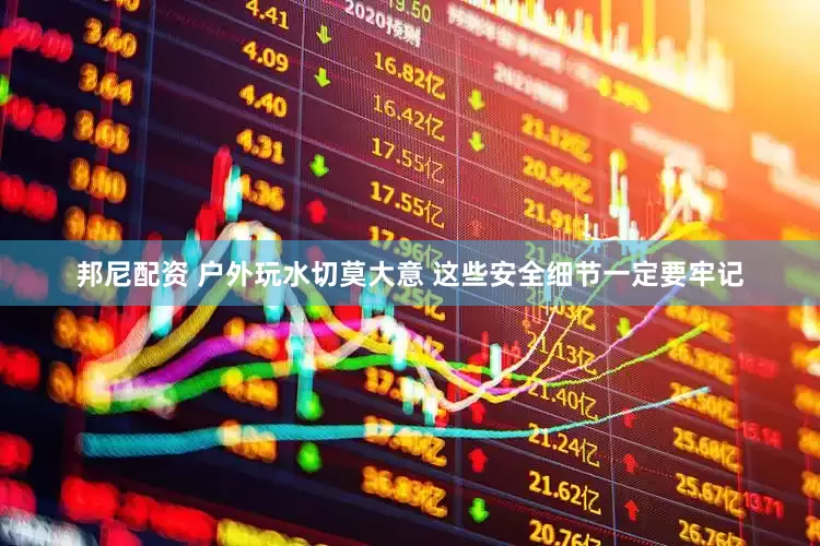 邦尼配资 户外玩水切莫大意 这些安全细节一定要牢记